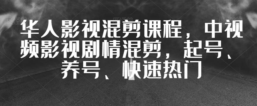 华人影视混剪课程，中视频影视剧情混剪，起号、养号、快速热门-圆梦资源网