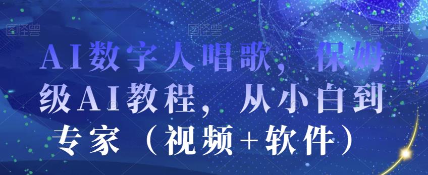 AI数字人唱歌，保姆级AI教程，从小白到专家（视频+软件）-圆梦资源网