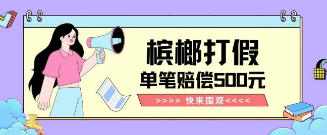 【独家揭秘】槟榔打假赔偿玩法操作简单有手就行单笔订单可赔偿500元【纯绿色】-圆梦资源网