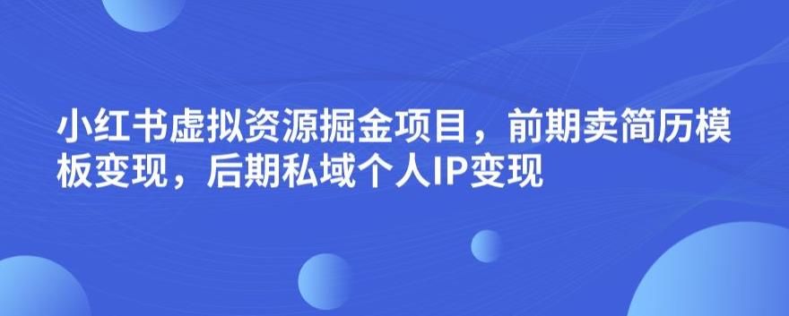 小红书虚拟资源掘金项目，前期卖简历模板变现，后期私域个人IP变现，日入300，长期稳定【揭秘】-圆梦资源网
