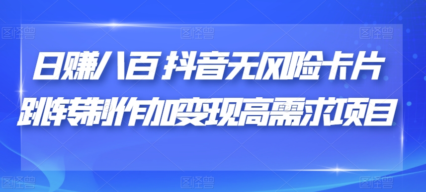 日赚八百抖音无风险卡片跳转制作加变现高需求项目【揭秘】-圆梦资源网