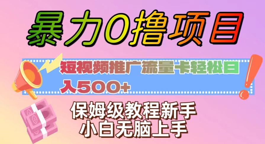 暴力0撸项目：短视频推广流量卡轻松日入500+，保姆级教程新手小白无脑上手【揭秘】-圆梦资源网