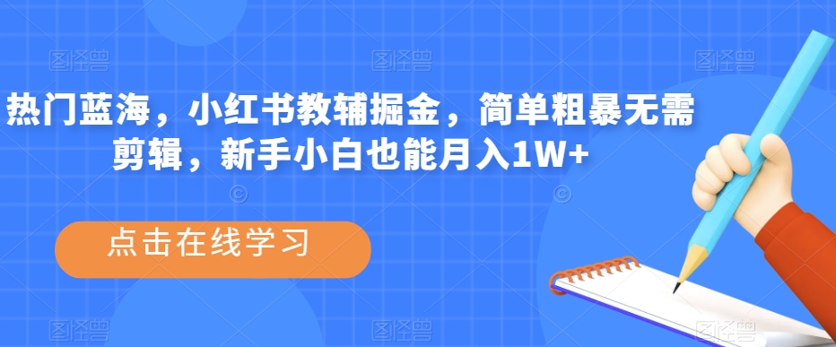 热门蓝海，小红书教辅掘金，简单粗暴无需剪辑，新手小白也能月入1W+【揭秘】-圆梦资源网