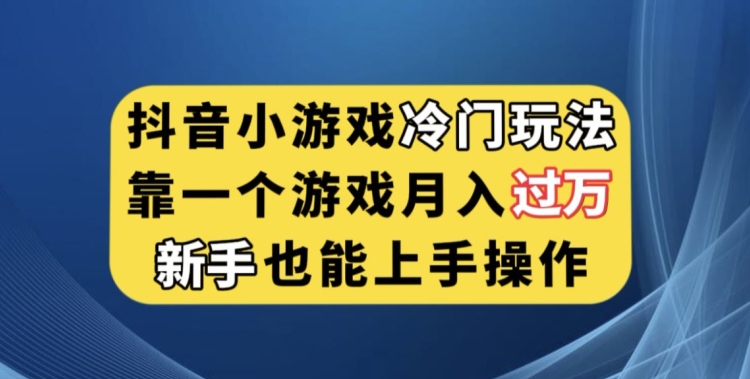 抖音小游戏冷门玩法，靠一个游戏月入过万，新手也能轻松上手【揭秘】-圆梦资源网