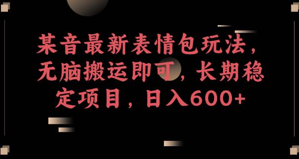 某音最新表情包玩法，无脑搬运即可，长期稳定项目，日入600+【揭秘】-圆梦资源网