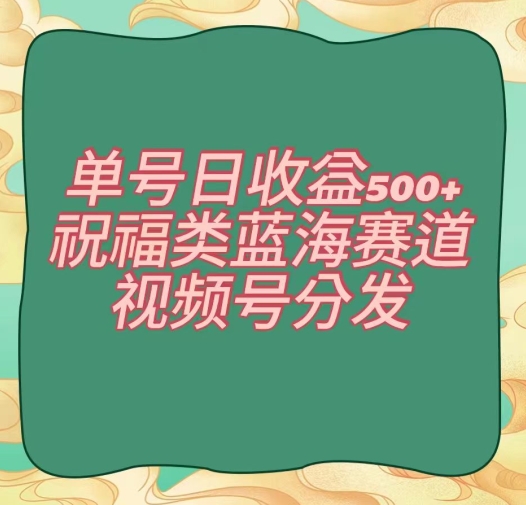单号日收益500+、祝福类蓝海赛道、视频号分发【揭秘】-圆梦资源网
