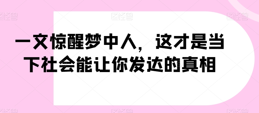 一文惊醒梦中人，这才是当下社会能让你发达的真相【公众号付费文章】-圆梦资源网