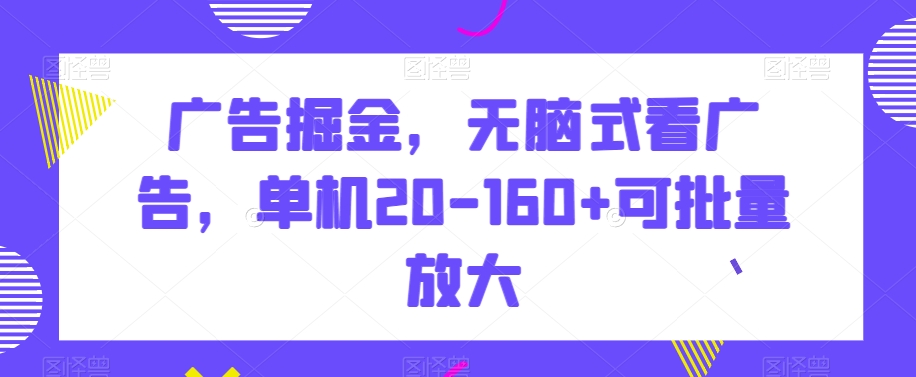 广告掘金，无脑式看广告，单机20-160+可批量放大【揭秘】-圆梦资源网
