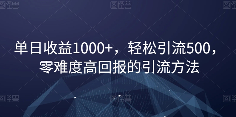 单日收益1000+，轻松引流500，零难度高回报的引流方法【揭秘】-圆梦资源网