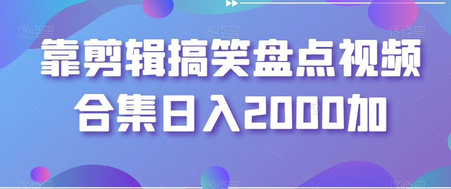 靠剪辑搞笑盘点视频合集日入2000加【揭秘】-圆梦资源网