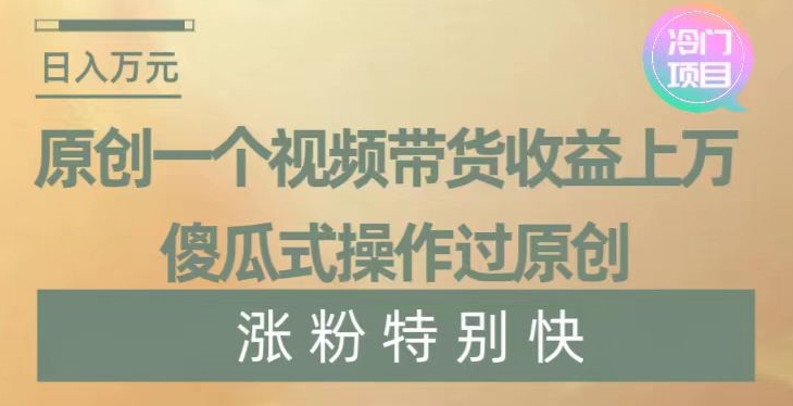 原创一个视频带货收益上万，傻瓜式操作过原创，几分钟做一个视频涨粉特别快【揭秘】-圆梦资源网