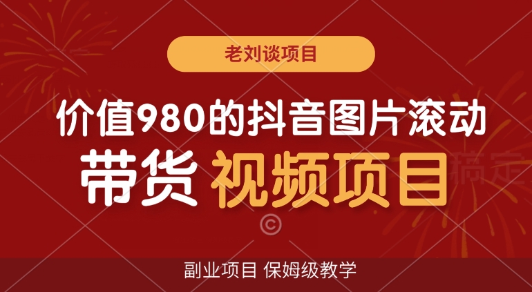 价值980的抖音图片滚动带货视频副业项目，保姆级教学【揭秘】-圆梦资源网