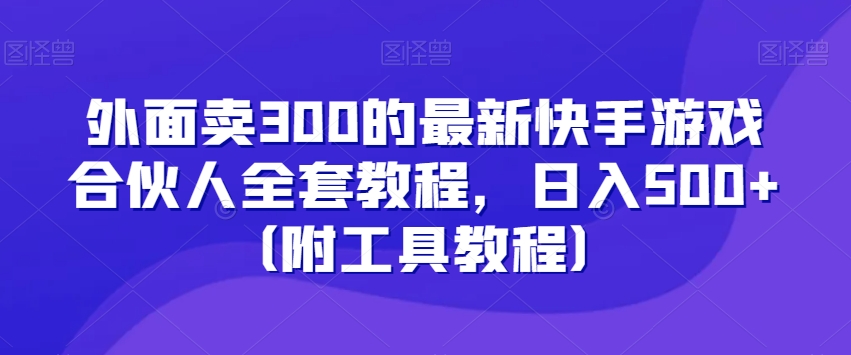 外面卖300的最新快手游戏合伙人全套教程，日入500+（附工具教程）-圆梦资源网