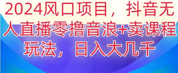 2024风口项目，抖音无人主播撸音浪+卖课程玩法，日入大几千【揭秘】-圆梦资源网