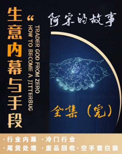 阿宋的故事·生意内幕与手段，行业内幕 冷门行业 尾货处理 废品回收 空手套白狼-圆梦资源网