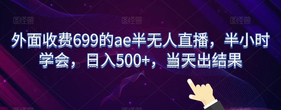 外面收费699的ae半无人直播，半小时学会，日入500+，当天出结果【揭秘】-圆梦资源网