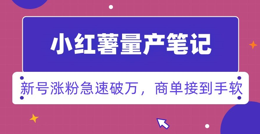 小红书量产笔记，一分种一条笔记，新号涨粉急速破万，新黑马赛道，商单接到手软【揭秘】-圆梦资源网