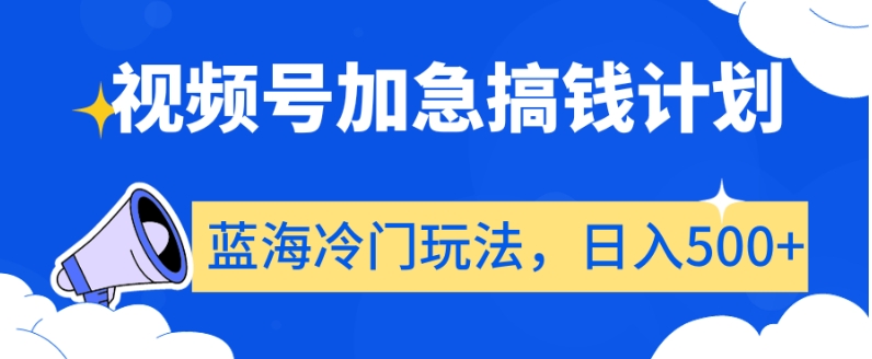视频号加急搞钱计划，蓝海冷门玩法，日入500+【揭秘】-圆梦资源网