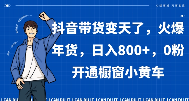抖音带货变天了，火爆年货，日入800+，0粉开通橱窗小黄车【揭秘】-圆梦资源网