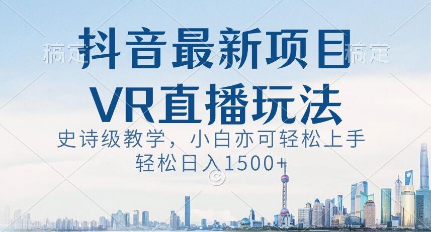抖音最新VR直播玩法，史诗级教学，小白也可轻松上手轻松日入1500+【揭秘】-圆梦资源网