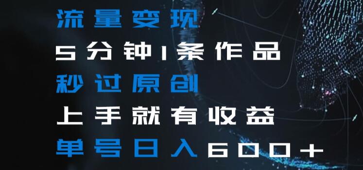 流量变现5分钟1条作品秒过原创上手就有收益单号日入600+【揭秘】-圆梦资源网