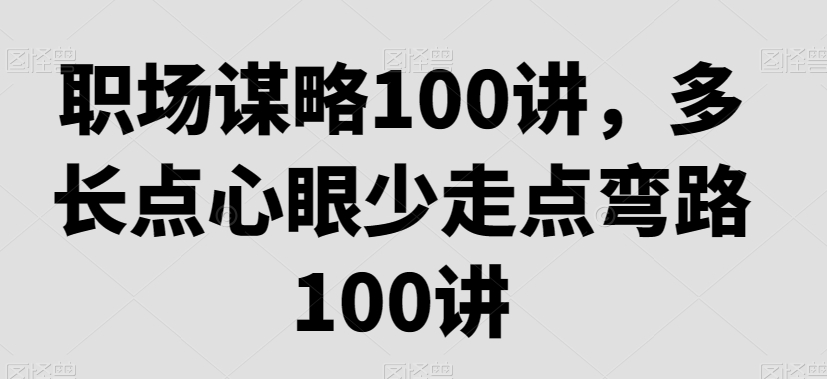 职场谋略100讲，多长点心眼少走点弯路-圆梦资源网