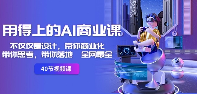 用得上的AI商业课：不仅仅是设计，带你商业化-带你思考-带你落地-全网最全-圆梦资源网