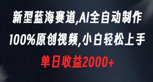 新型蓝海赛道，AI全自动制作，100%原创视频，小白轻松上手，单日收益2000+【揭秘】-圆梦资源网