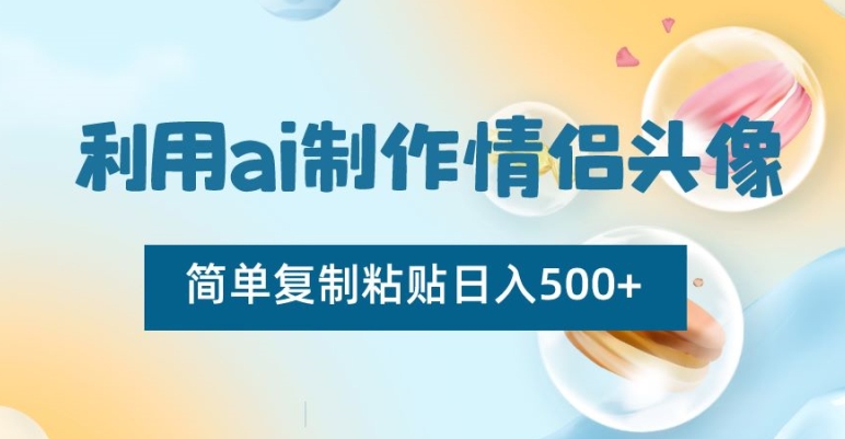 利用ai制作情侣头像，简单复制粘贴日入500+【揭秘】-圆梦资源网