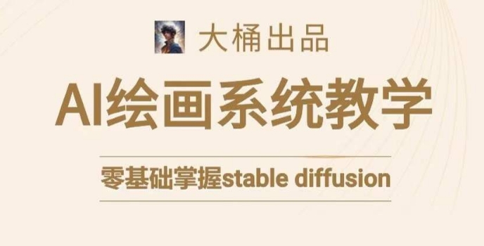 大桶的stable diffusion系统课程，零基础系统性学习AI绘画，小白也能轻松上手-圆梦资源网