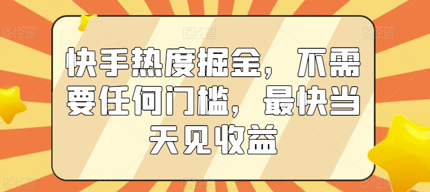 快手热度掘金，不需要任何门槛，最快当天见收益【揭秘】-圆梦资源网