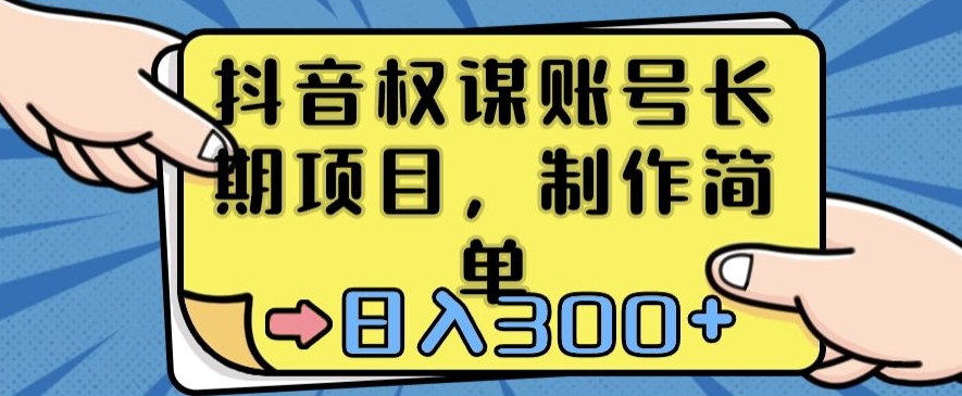 抖音权谋账号，长期项目，制作简单，日入300+【揭秘】-圆梦资源网