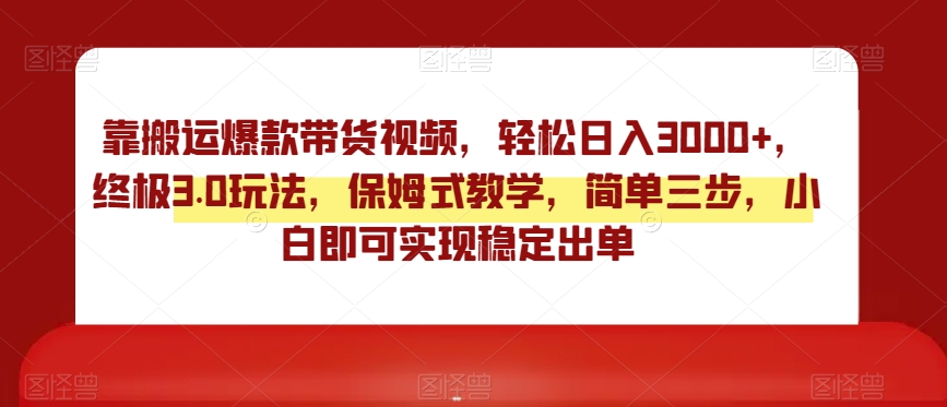 靠搬运爆款带货视频，轻松日入3000+，终极3.0玩法，保姆式教学，简单三步，小白即可实现稳定出单【揭秘】-圆梦资源网