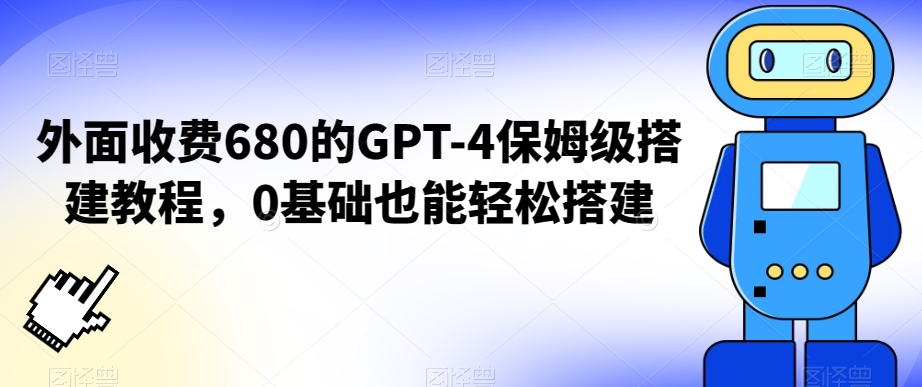 外面收费680的GPT-4保姆级搭建教程，0基础也能轻松搭建【揭秘】-圆梦资源网