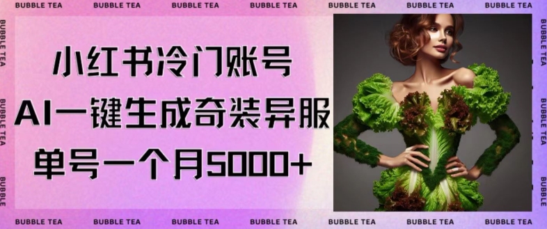 小红书冷门账号，利用AI一键生成奇装异服，单号一月变现5000+【揭秘】-圆梦资源网