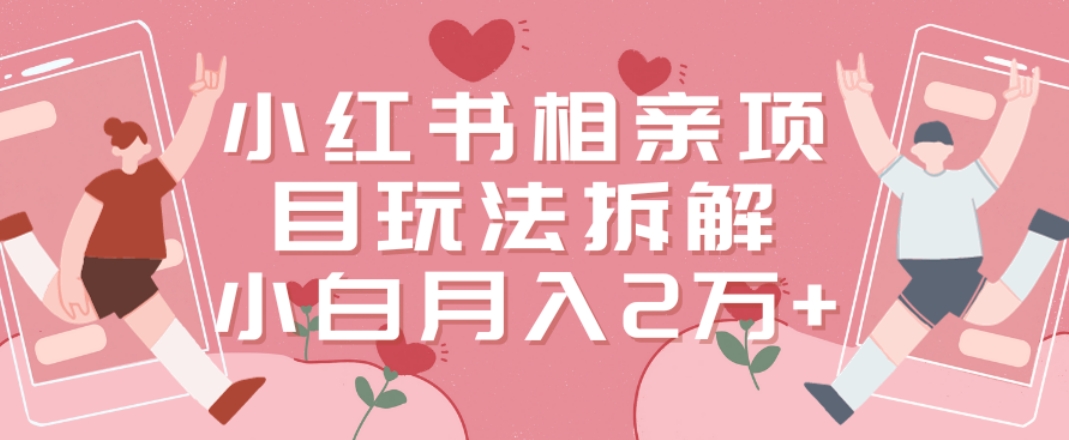 小红书相亲项目玩法拆解，有人通过这个副业项目做到了月收入2万多【揭秘】-圆梦资源网