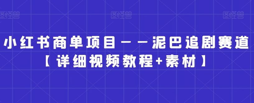 小红书商单项目——泥巴追剧赛道【详细视频教程+素材】【揭秘】-圆梦资源网