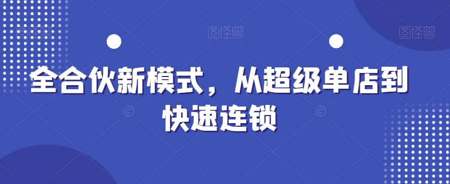 全合伙新模式，从超级单店到快速连锁-圆梦资源网