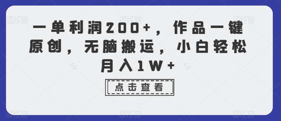 一单利润200+，作品一键原创，无脑搬运，小白轻松月入1W+【揭秘】-圆梦资源网