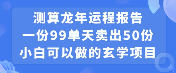 小白可做的玄学项目，出售”龙年运程报告”一份99元单日卖出100份利润9900元，0成本投入【揭秘】-圆梦资源网