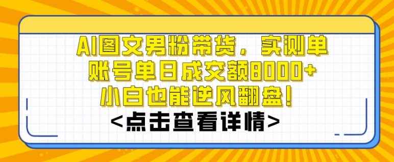 AI图文男粉带货，实测单账号单天成交额8000+，最关键是操作简单，小白看了也能上手【揭秘】-圆梦资源网