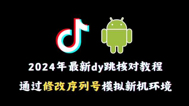 2024年最新抖音跳核对教程，通过修改序列号模拟新机环境【揭秘】-圆梦资源网