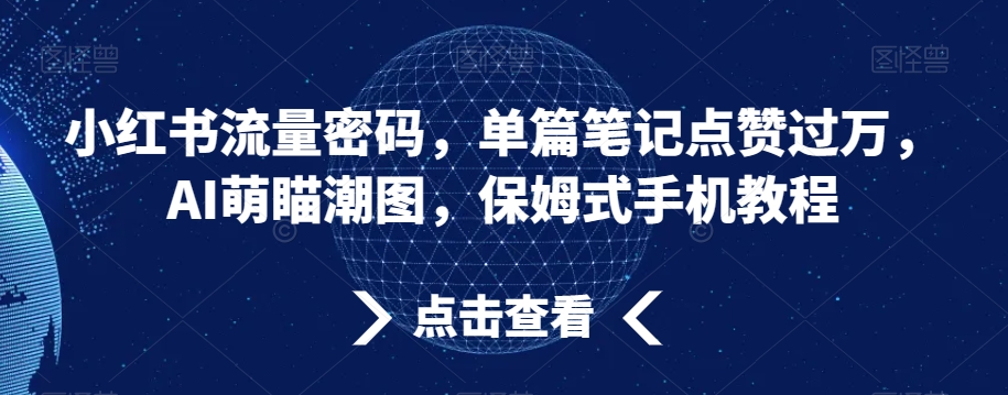 小红书流量密码，单篇笔记点赞过万，AI萌瞄潮图，保姆式手机教程【揭秘】-圆梦资源网