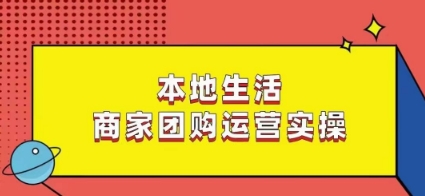 本地生活商家团购运营实操，看完课程即可实操团购运营-圆梦资源网
