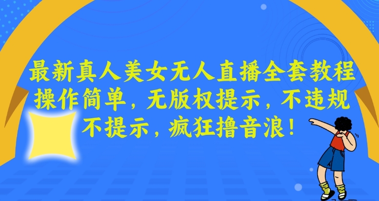 最新真人美女无人直播全套教程，操作简单，无版权提示，不违规，不提示，疯狂撸音浪【揭秘】-圆梦资源网
