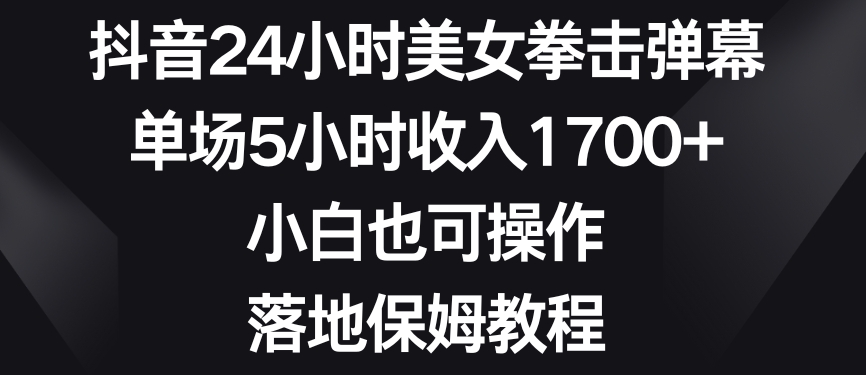 抖音24小时美女拳击弹幕，单场5小时收入1700+，小白也可操作，落地保姆教程【揭秘】-圆梦资源网