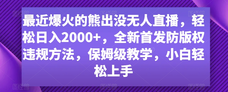 最近爆火的熊出没无人直播，轻松日入2000+，全新首发防版权违规方法【揭秘】-圆梦资源网