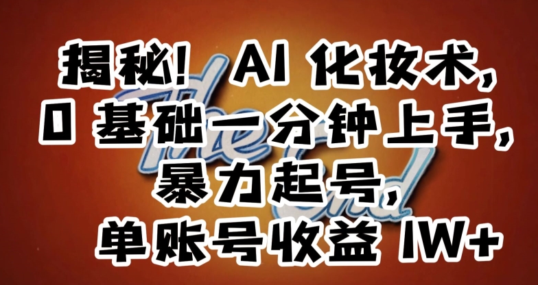 揭秘！AI化妆术，0基础一分钟上手，暴力起号，单账号收益1W+-圆梦资源网