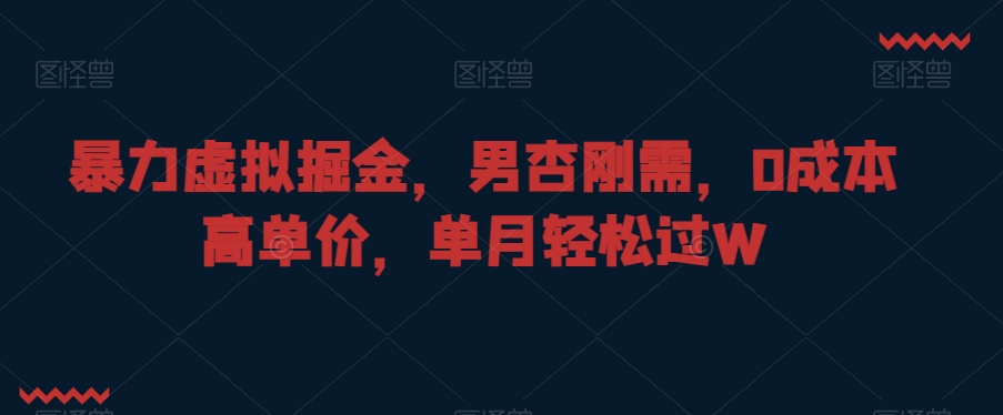 暴力虚拟掘金，男杏刚需，0成本高单价，单月轻松过W【揭秘】-圆梦资源网