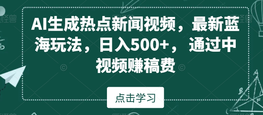 AI生成热点新闻视频，最新蓝海玩法，日入500+，通过中视频赚稿费【揭秘】-圆梦资源网